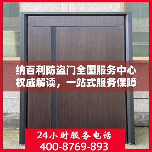 纳百利防盗门全国服务中心权威解读，一站式服务保障与品质承诺