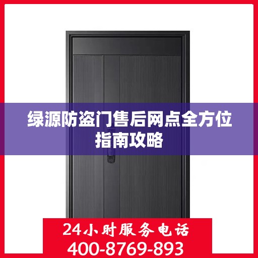 绿源防盗门售后网点全方位指南攻略