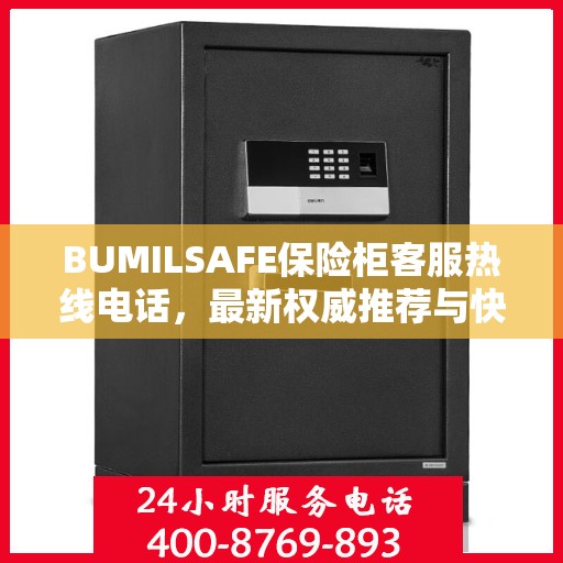 BUMILSAFE保险柜客服热线电话，最新权威推荐与快速响应服务