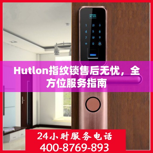 Hutlon指纹锁售后无忧，全方位服务指南