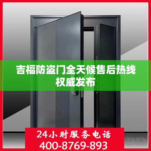 吉福防盗门全天候售后热线权威发布