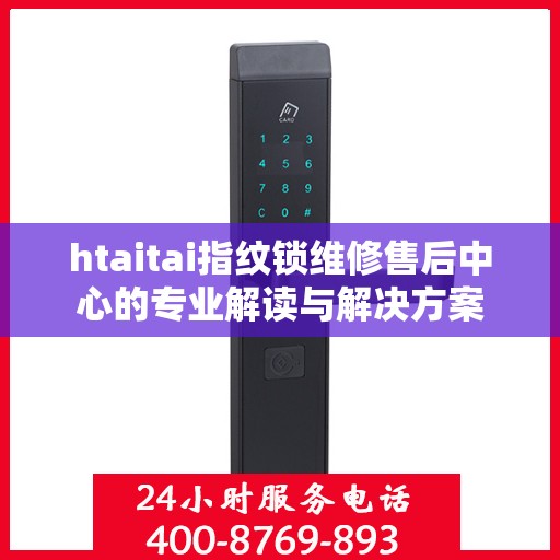 htaitai指纹锁维修售后中心的专业解读与解决方案