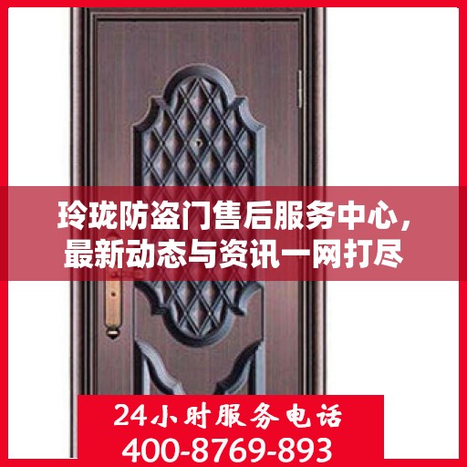 玲珑防盗门售后服务中心，最新动态与资讯一网打尽