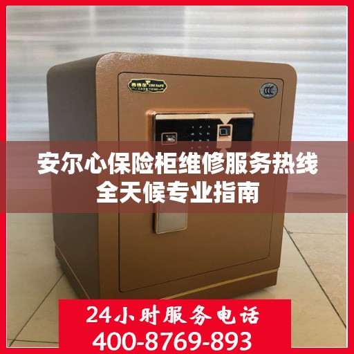 安尔心保险柜维修服务热线全天候专业指南