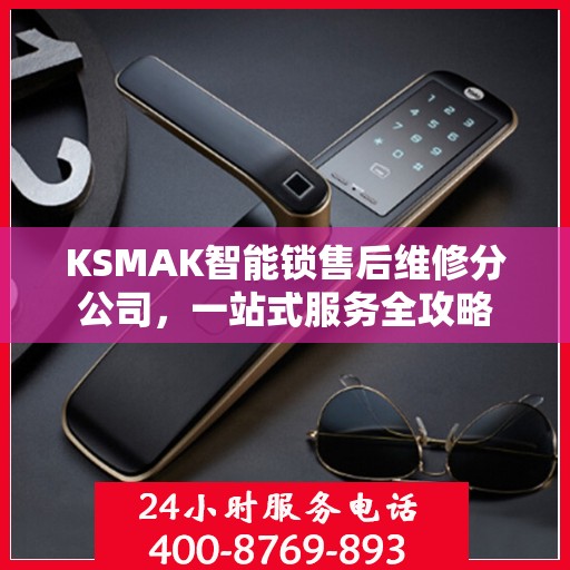 KSMAK智能锁售后维修分公司，一站式服务全攻略