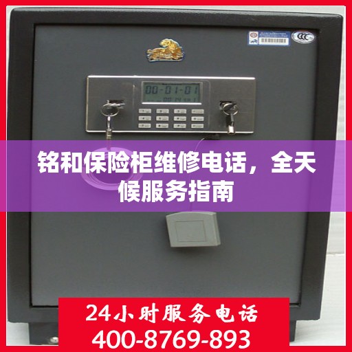 铭和保险柜维修电话，全天候服务指南