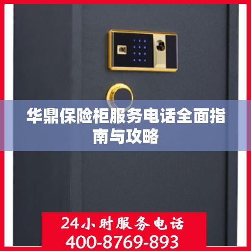 华鼎保险柜服务电话全面指南与攻略