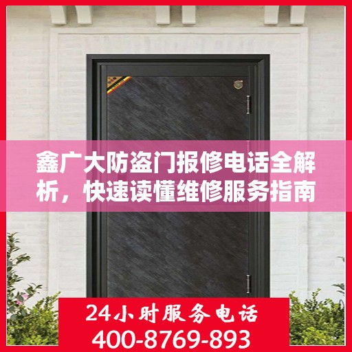 鑫广大防盗门报修电话全解析，快速读懂维修服务指南