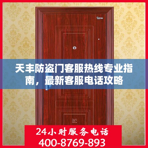 天丰防盗门客服热线专业指南，最新客服电话攻略
