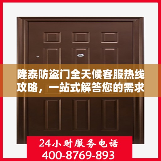 隆泰防盗门全天候客服热线攻略，一站式解答您的需求与问题