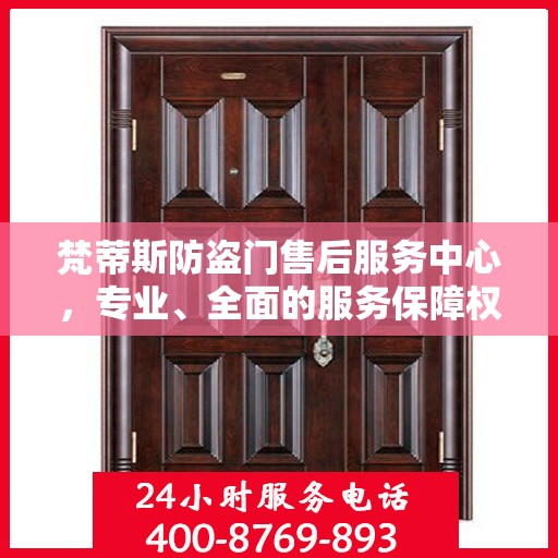 梵蒂斯防盗门售后服务中心，专业、全面的服务保障权威信息解析