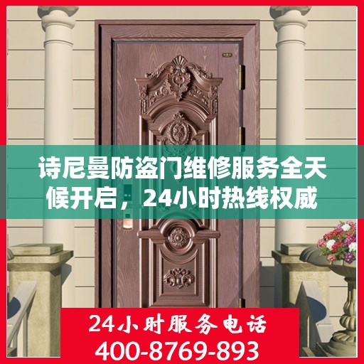 诗尼曼防盗门维修服务全天候开启，24小时热线权威指南