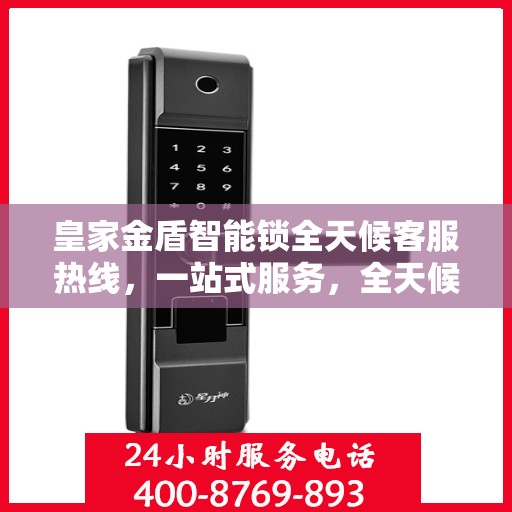 皇家金盾智能锁全天候客服热线，一站式服务，全天候解答