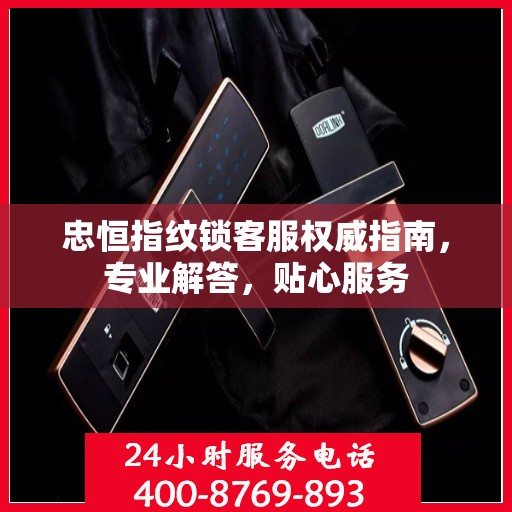 忠恒指纹锁客服权威指南，专业解答，贴心服务
