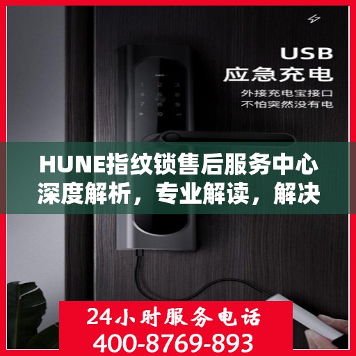 HUNE指纹锁售后服务中心深度解析，专业解读，解决您的锁事烦恼