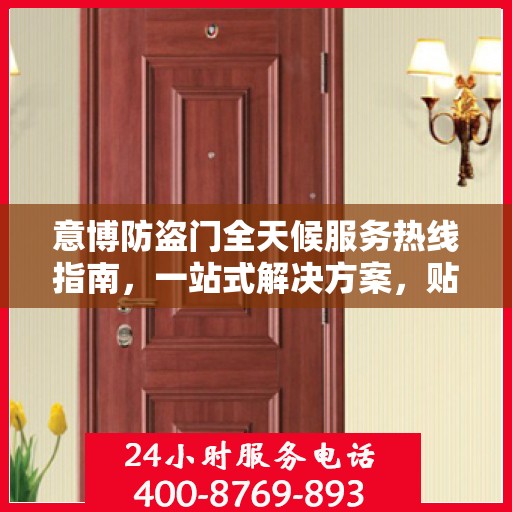 意博防盗门全天候服务热线指南，一站式解决方案，贴心守护您的安全门户