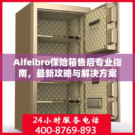 Aifeibro保险箱售后专业指南，最新攻略与解决方案