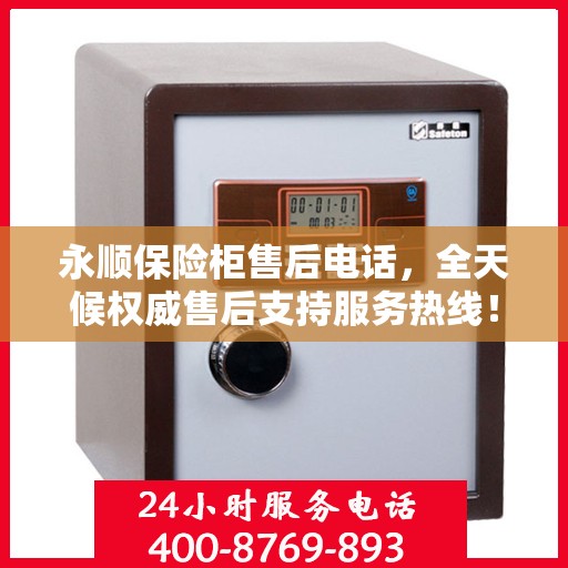 永顺保险柜售后电话，全天候权威售后支持服务热线！
