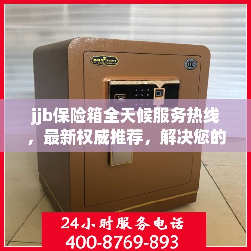 jjb保险箱全天候服务热线，最新权威推荐，解决您的安全需求