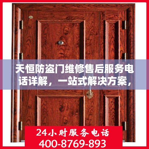 天恒防盗门维修售后服务电话详解，一站式解决方案，让您轻松了解售后支持！