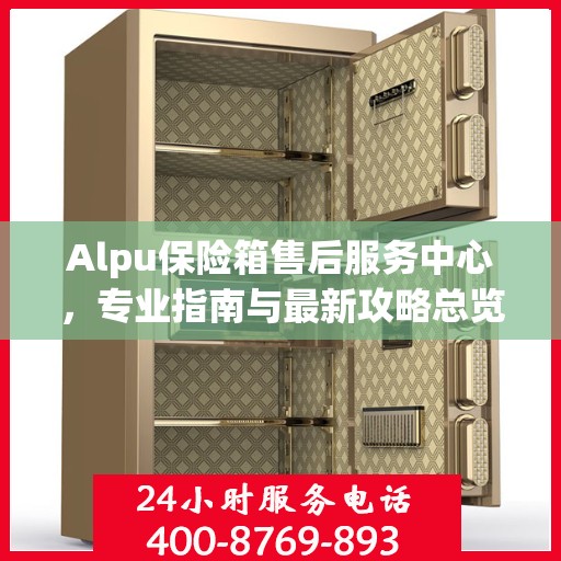 Alpu保险箱售后服务中心，专业指南与最新攻略总览