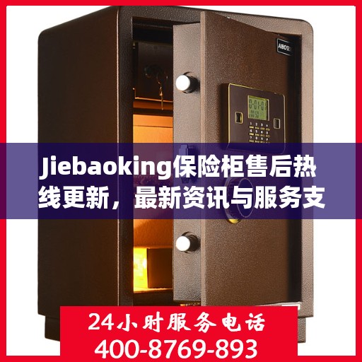 Jiebaoking保险柜售后热线更新，最新资讯与服务支持