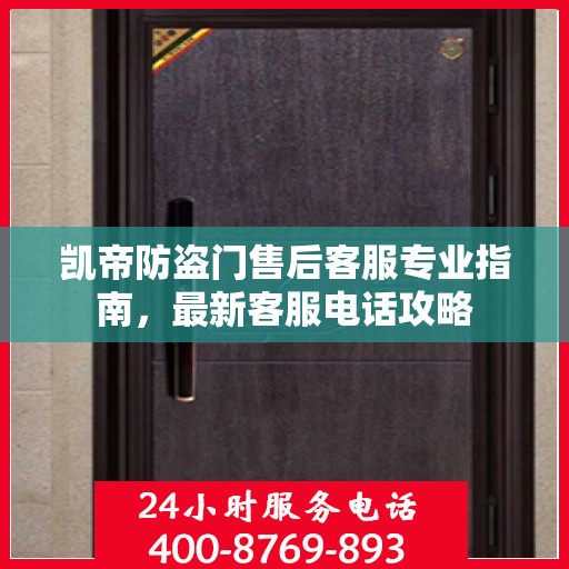 凯帝防盗门售后客服专业指南，最新客服电话攻略