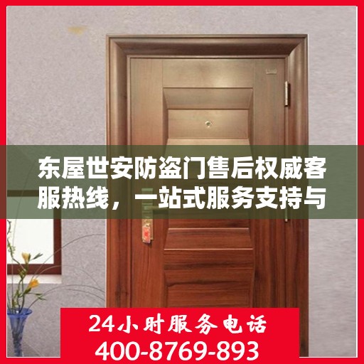 东屋世安防盗门售后权威客服热线，一站式服务支持与解决方案