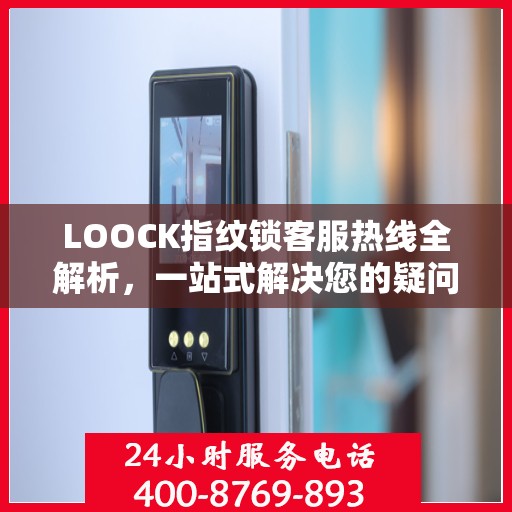 LOOCK指纹锁客服热线全解析，一站式解决您的疑问