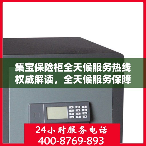 集宝保险柜全天候服务热线权威解读，全天候服务保障您的安全需求