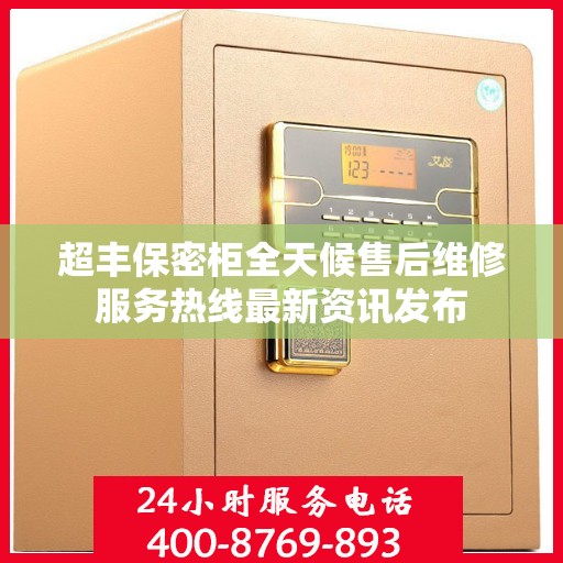 超丰保密柜全天候售后维修服务热线最新资讯发布