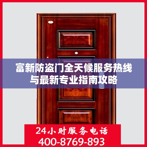 富新防盗门全天候服务热线与最新专业指南攻略