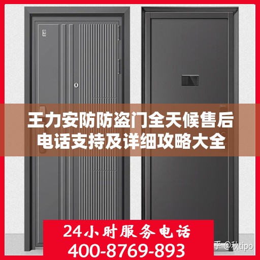 王力安防防盗门全天候售后电话支持及详细攻略大全