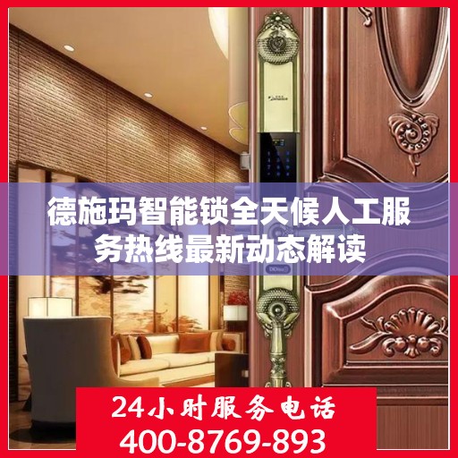 德施玛智能锁全天候人工服务热线最新动态解读