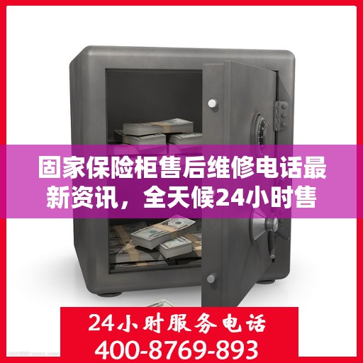固家保险柜售后维修电话最新资讯，全天候24小时售后维修服务保障