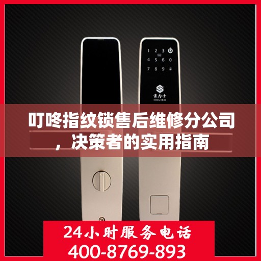 叮咚指纹锁售后维修分公司，决策者的实用指南