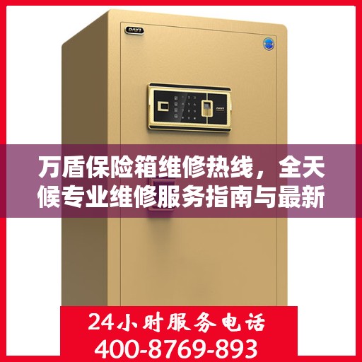 万盾保险箱维修热线，全天候专业维修服务指南与最新攻略