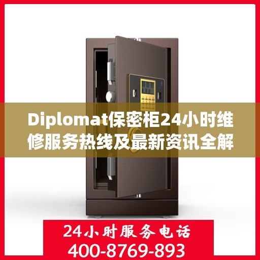 Diplomat保密柜24小时维修服务热线及最新资讯全解析