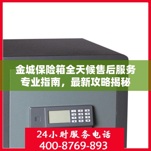 金城保险箱全天候售后服务专业指南，最新攻略揭秘