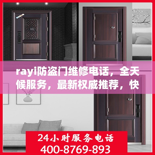 rayi防盗门维修电话，全天候服务，最新权威推荐，快速响应您的需求！