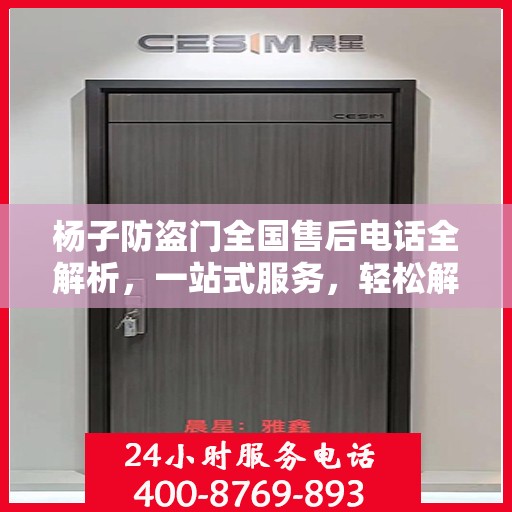 杨子防盗门全国售后电话全解析，一站式服务，轻松解决您的需求