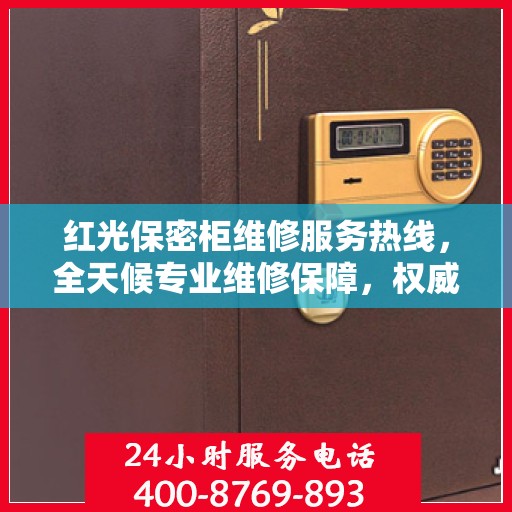 红光保密柜维修服务热线，全天候专业维修保障，权威信息助您无忧！