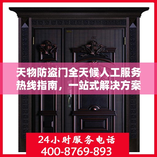 天物防盗门全天候人工服务热线指南，一站式解决方案详解
