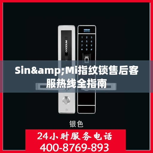 Sin&Mi指纹锁售后客服热线全指南