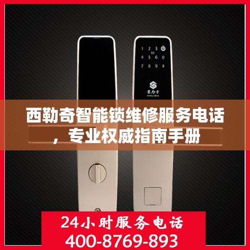 西勒奇智能锁维修服务电话，专业权威指南手册