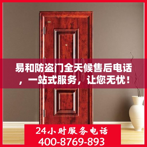 易和防盗门全天候售后电话，一站式服务，让您无忧！
