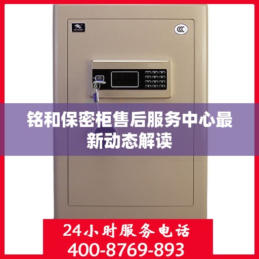 铭和保密柜售后服务中心最新动态解读