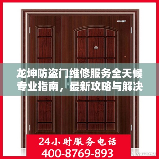 龙坤防盗门维修服务全天候专业指南，最新攻略与解决方案