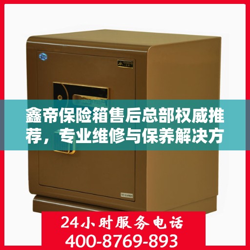 鑫帝保险箱售后总部权威推荐，专业维修与保养解决方案