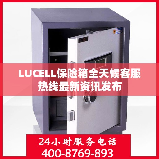 LUCELL保险箱全天候客服热线最新资讯发布